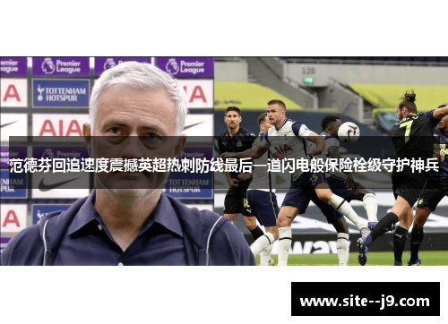 范德芬回追速度震撼英超热刺防线最后一道闪电般保险栓级守护神兵