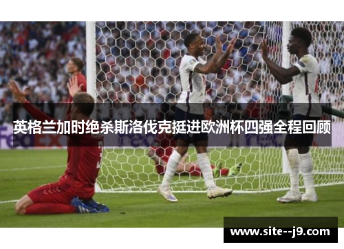 英格兰加时绝杀斯洛伐克挺进欧洲杯四强全程回顾