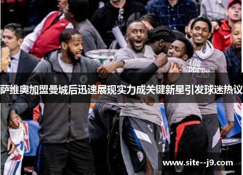 萨维奥加盟曼城后迅速展现实力成关键新星引发球迷热议