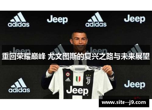 重回荣耀巅峰 尤文图斯的复兴之路与未来展望