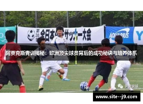 阿贾克斯青训揭秘：欧洲顶尖球员背后的成功秘诀与培养体系