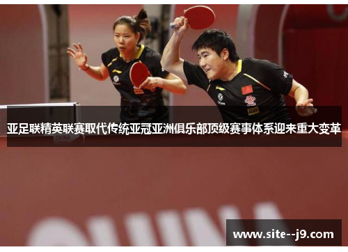 亚足联精英联赛取代传统亚冠亚洲俱乐部顶级赛事体系迎来重大变革