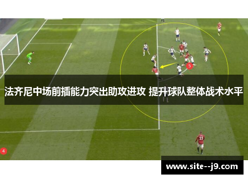 法齐尼中场前插能力突出助攻进攻 提升球队整体战术水平