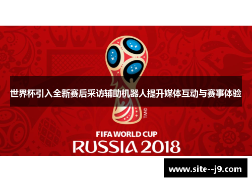 世界杯引入全新赛后采访辅助机器人提升媒体互动与赛事体验
