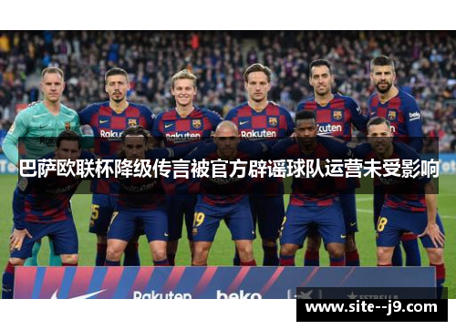 巴萨欧联杯降级传言被官方辟谣球队运营未受影响