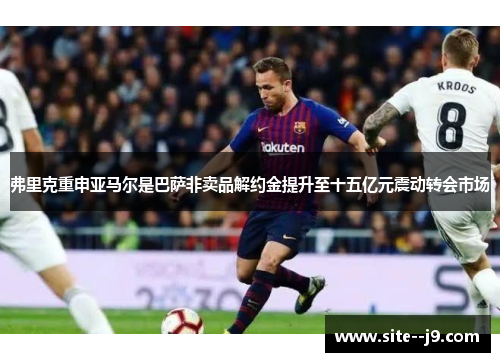 弗里克重申亚马尔是巴萨非卖品解约金提升至十五亿元震动转会市场
