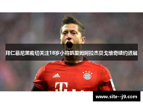 拜仁慕尼黑密切关注18岁小将凯里姆阿拉杰贝戈维奇续约进展