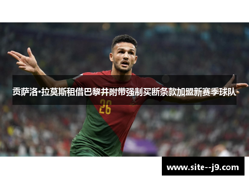 贡萨洛·拉莫斯租借巴黎并附带强制买断条款加盟新赛季球队 贡萨洛·拉莫斯租借巴黎并附带强制买断条款加盟新赛季球队