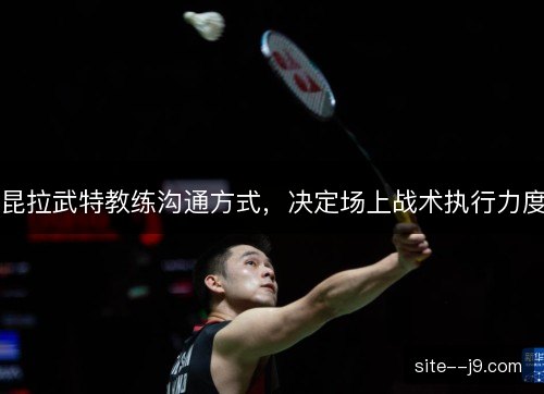 昆拉武特教练沟通方式，决定场上战术执行力度