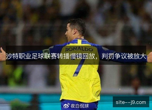 沙特职业足球联赛转播慢镜回放，判罚争议被放大