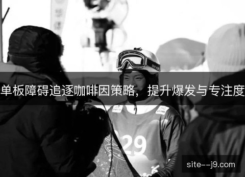 单板障碍追逐咖啡因策略，提升爆发与专注度