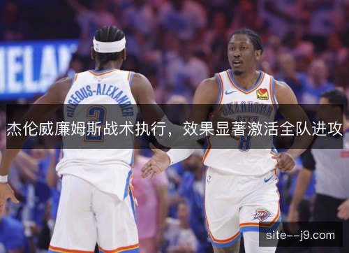 杰伦威廉姆斯战术执行，效果显著激活全队进攻