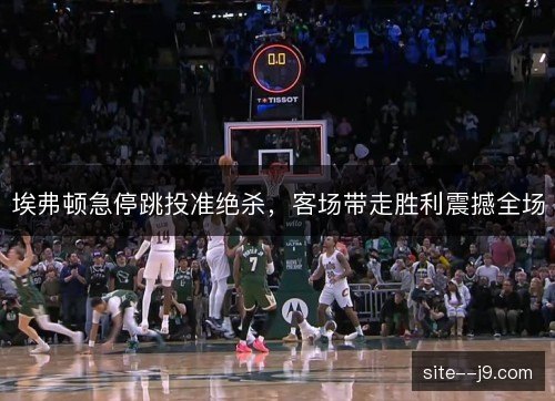 埃弗顿急停跳投准绝杀，客场带走胜利震撼全场